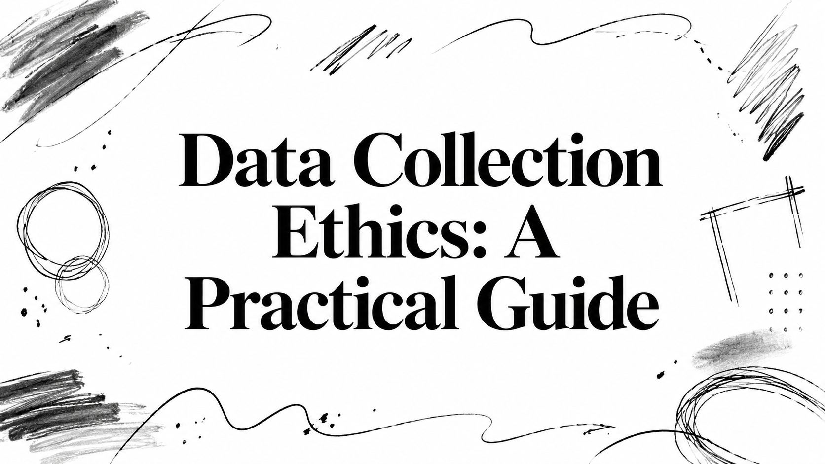 Data Collection Ethics: A Practical Guide